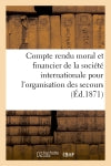 Compte rendu moral et financier de la société internationale pour l'organisation des secours : aux blessés militaires dans le département de la Savoie. Année 1871... Politics & History