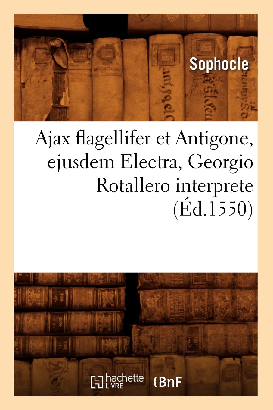 Ajax flagellifer et Antigone , ejusdem Electra, Georgio Rotallero interprete (Éd.1550) book