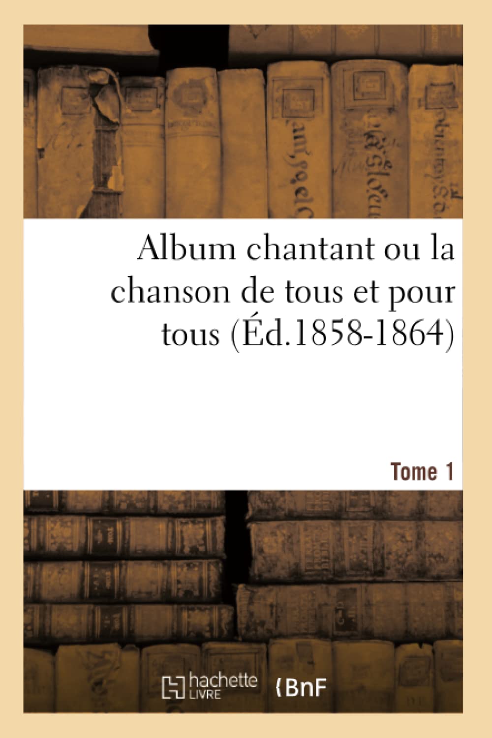 Album chantant ou la chanson de tous et pour tous. Tome 1 (Éd.1858-1864) book