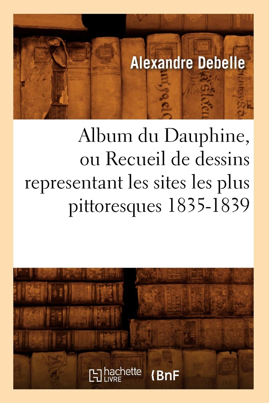 Album du Dauphine, ou Recueil de dessins representant les sites les plus pittoresques 1835-1839 book