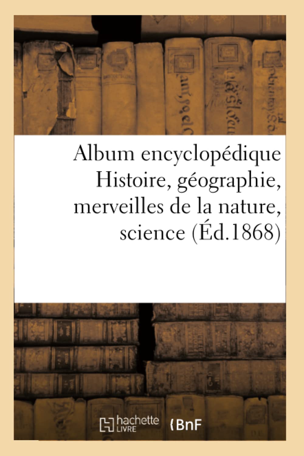 Album encyclopédique Histoire, géographie, merveilles de la nature,science (Éd.1868) book