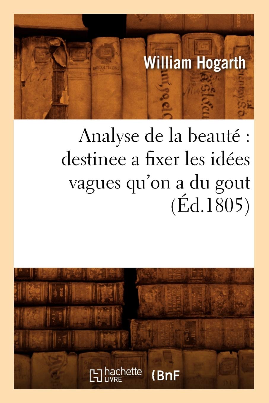 Analyse de la beauté : destinee a fixer les idées vagues qu'on a du gout (Éd.1805) book