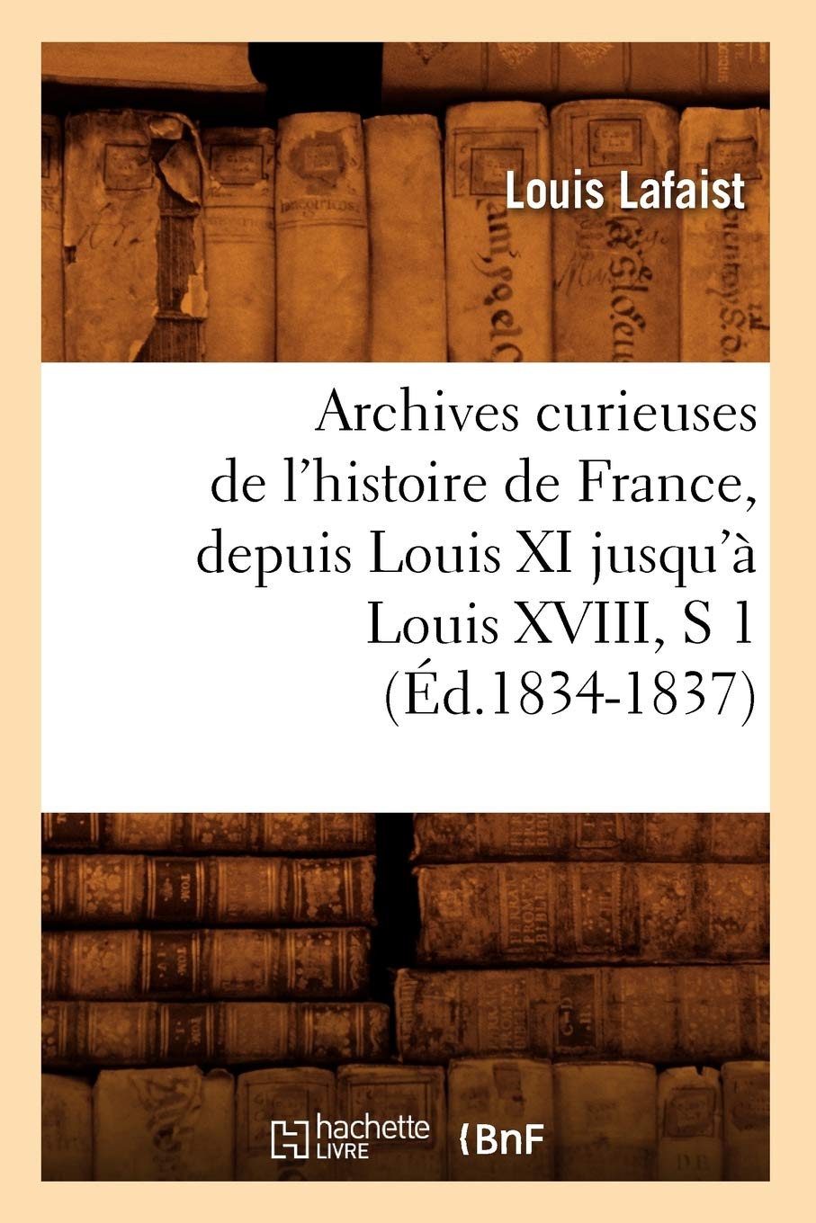 Archives curieuses de l'histoire de France, depuis Louis XI jusqu'à Louis XVIII, S 1 (Éd.1834-1837) book