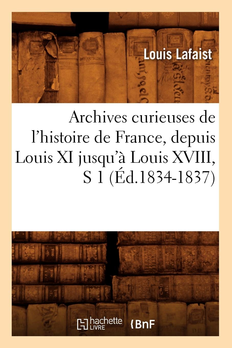 Archives curieuses de l'histoire de France, depuis Louis XI jusqu'à Louis XVIII, S 1 (Éd.1834-1837) book