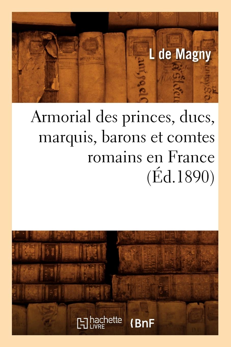 Armorial des princes, ducs, marquis, barons et comtes romains en France (Éd.1890) book