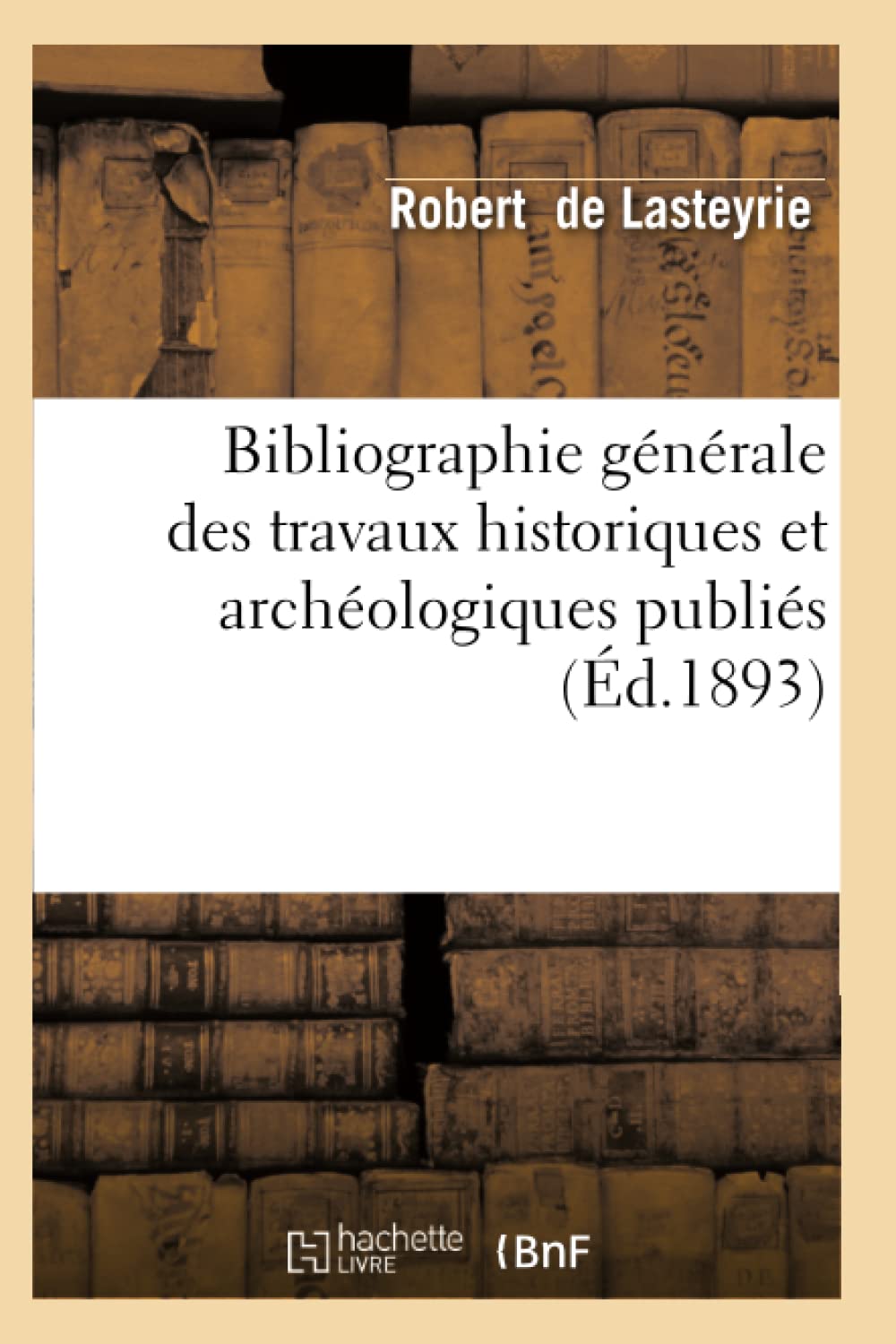 Bibliographie générale des travaux historiques et archéologiques publiés (Éd.1893) book