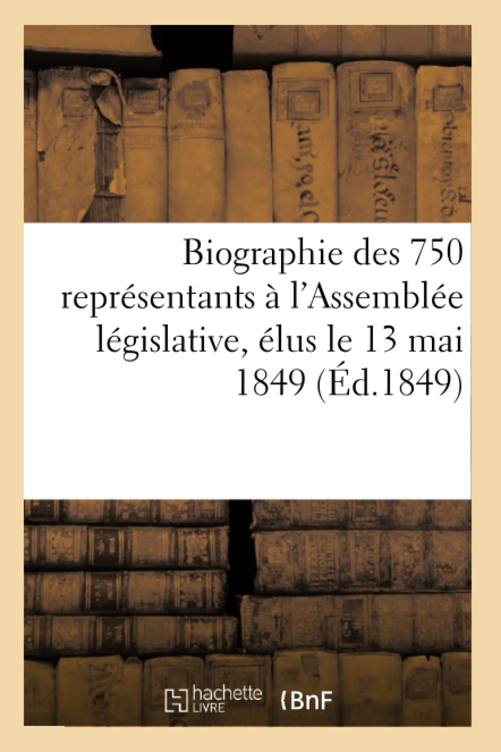 Biographie des 750 représentants à l'Assemblée législative, élus le 13 mai 1849 (Éd.1849) book