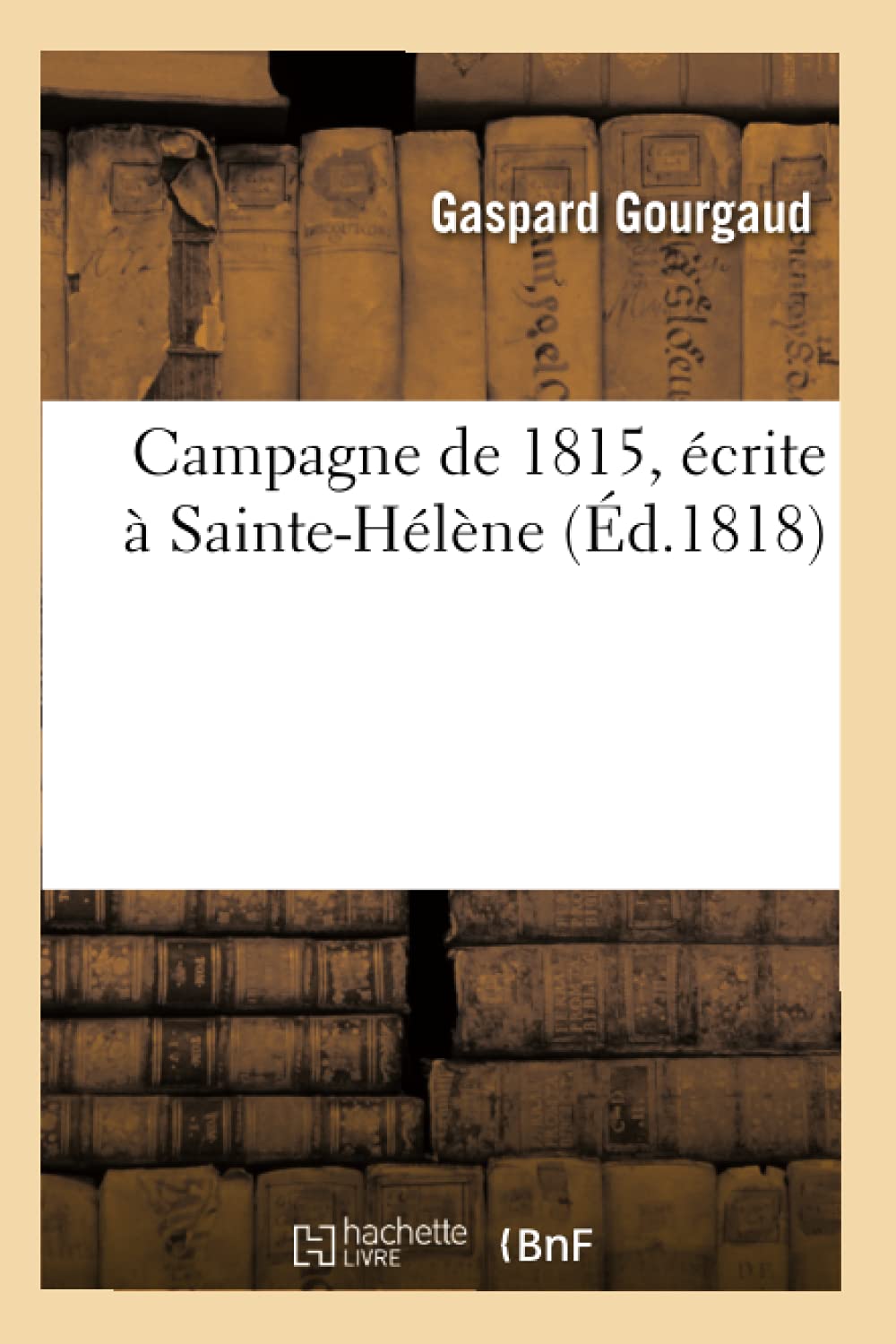Campagne de 1815, écrite à Sainte-Hélène (Éd.1818) (Histoire) Politics & History