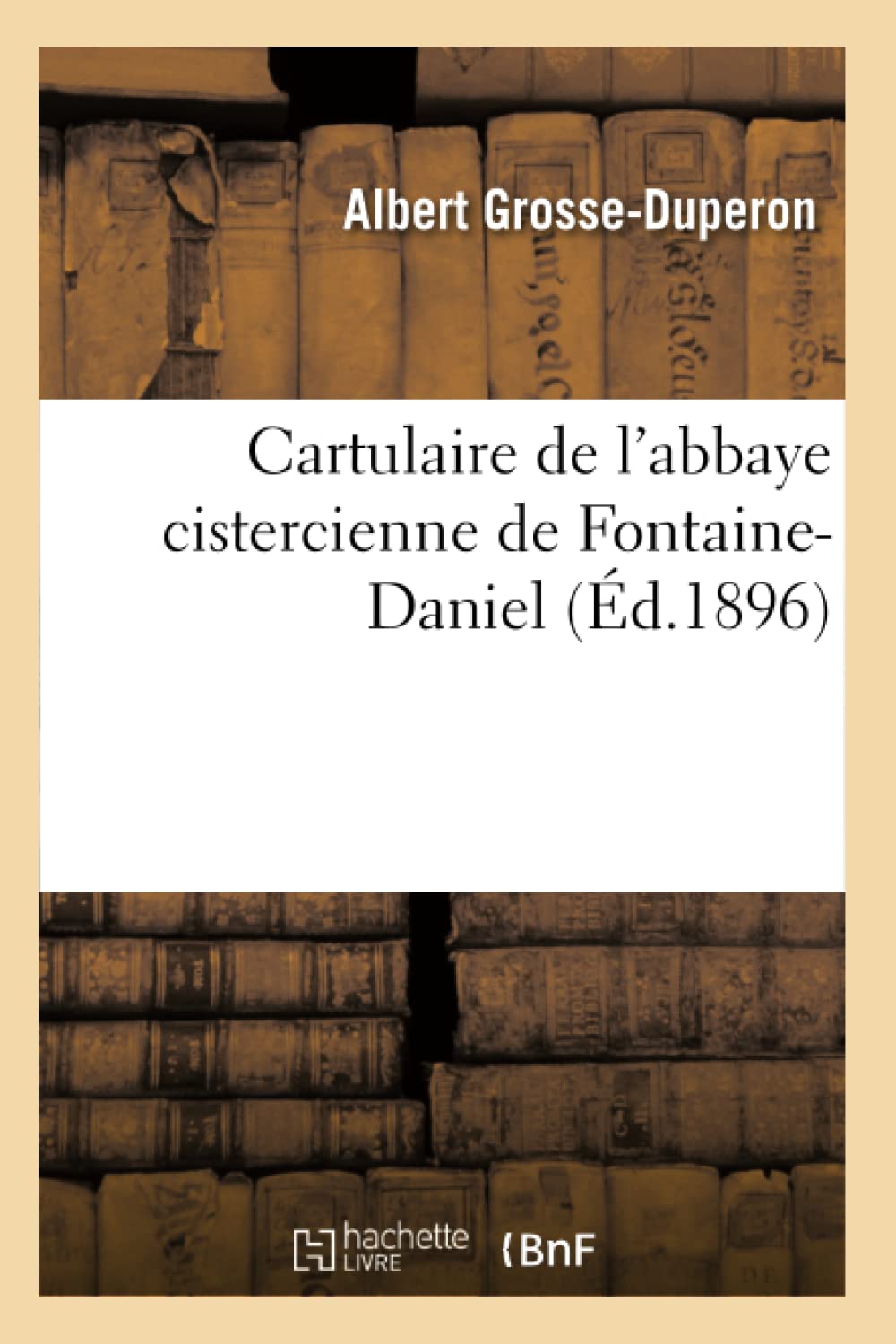 Cartulaire de l'abbaye cistercienne de Fontaine-Daniel (Éd.1896) book