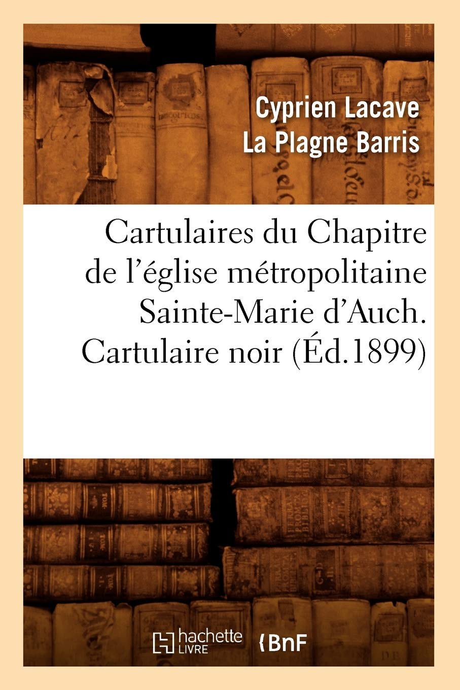 Cartulaires Du Chapitre de l'Église Métropolitaine Sainte-Marie d'Auch. Cartulaire Noir (Éd.1899) (Histoire) Politics & History