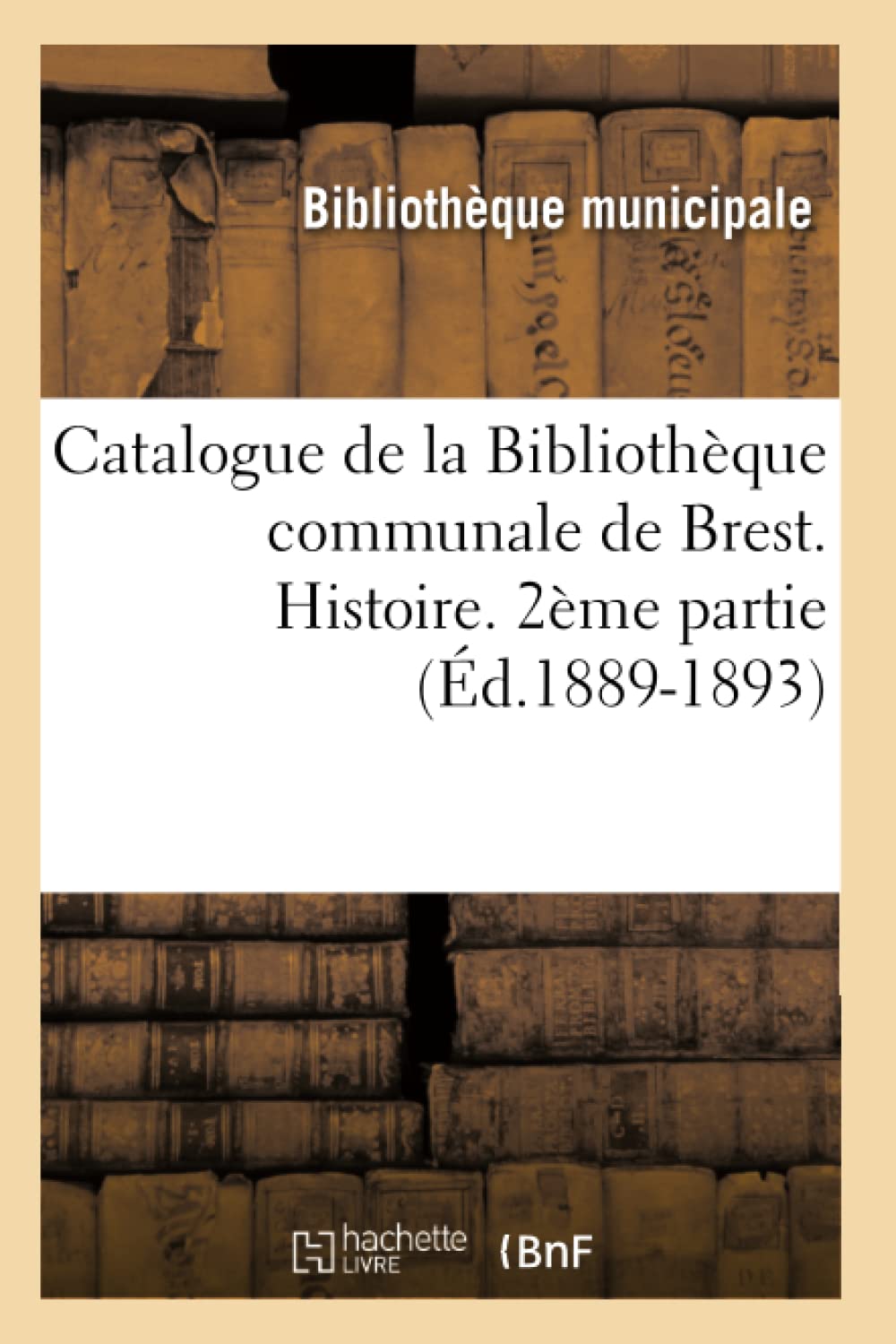 Catalogue de la Bibliothèque communale de Brest. Histoire. 2ème partie (Éd.1889-1893) (Generalites) Memories