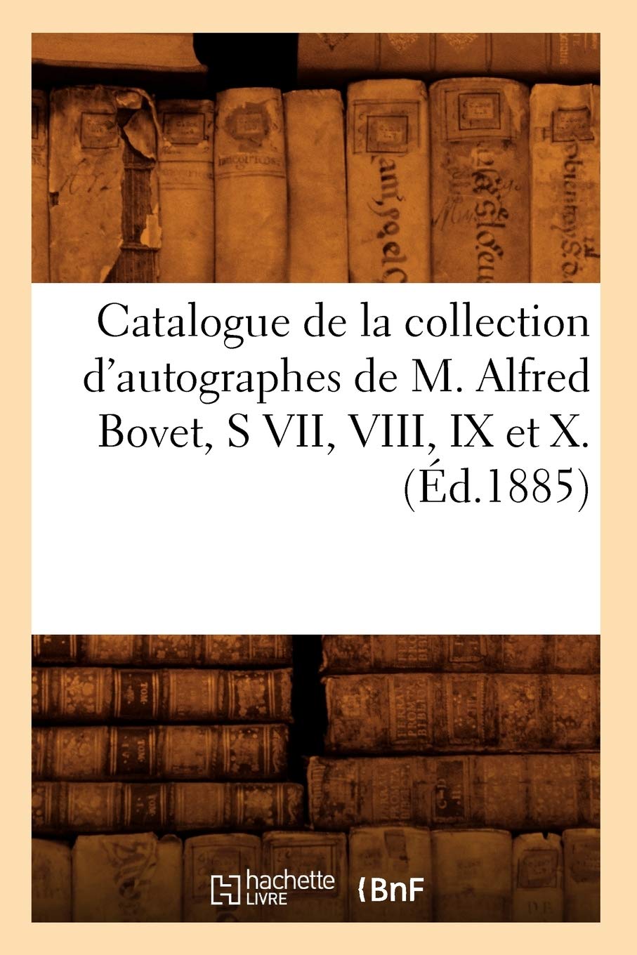 Catalogue de la collection d'autographes de M. Alfred Bovet, S VII, VIII, IX et X.(Éd.1885) book