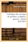 Catalogue des ouvrages de peinture, sculpture, gravure : refusés (Ed.1863) book