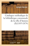 Catalogue méthodique de la bibliothèque communale de la ville d'Amiens (Ed.1853-1874) book