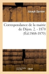 Correspondance de la mairie de Dijon. 2. : 1870 (Ed.1868-1870) Politics & History