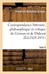 Correspondance littéraire, philosophique et critique de Grimm et de Diderot. Tome 9 (Ed.1829-1831) Classics