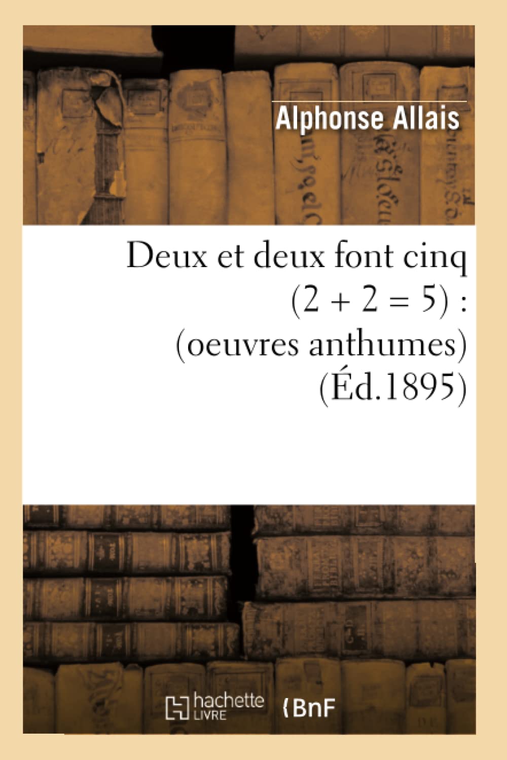 Deux et deux font cinq (2 + 2 = 5) : (oeuvres anthumes) (Éd.1895) book