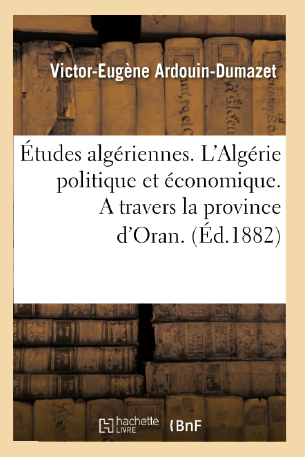 Études algériennes. L'Algérie politique et économique. A travers la province d'Oran. (Éd.1882) (Histoire) Social Sciences