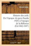 Histoire des juifs. De l'époque du gaon Saadia (920) à l'époque de la Réforme (Ed.1882-1897) Politics & History