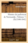 Histoire du parlement de Normandie. [Volume 7] (Ed.1840-1842) Politics & History