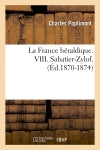 La France héraldique. VIII. Sabatier-Zylof. (Ed.1870-1874) Politics & History