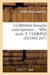 La littérature française contemporaine : XIXe siècle. Tome 5. LEB-PEZ (Ed.1842-1857) Classics
