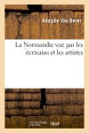 La Normandie vue par les écrivains et les artistes (Ed.19e) Geology & Geography