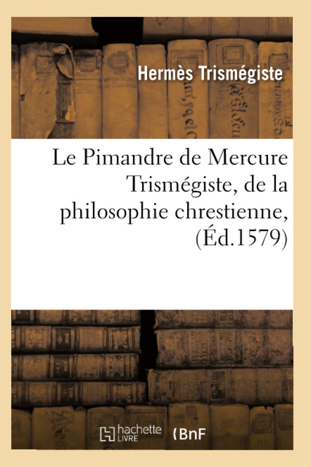 Le Pimandre de Mercure Trismégiste, de la philosophie chrestienne, (Éd.1579) book