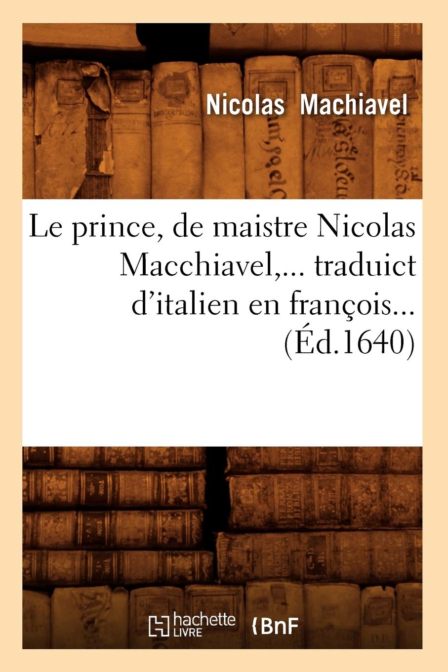 Le prince , de maistre Nicolas Macchiavel, traduict d'italien en françois (Éd.1640) book