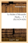 Le théâtre d'Alexandre Hardy. Tome 4 (Ed.1624-1628) Classics