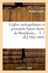L'église métropolitaine et primatiale Sainct André de Bourdeaux. Tome 2 (Ed.1882-1884) Politics & Society