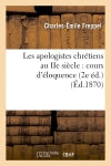 Les apologistes chrétiens au IIe siècle : cours d'éloquence (2e éd.) (Ed.1870) Religion & Esotericism