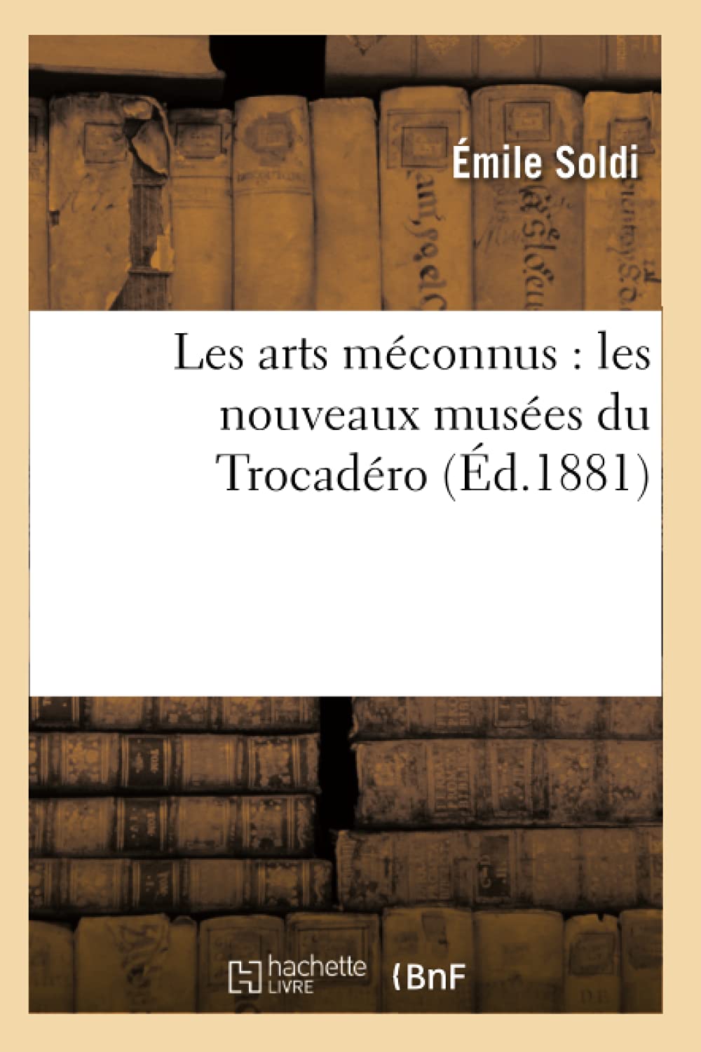 Les arts méconnus : les nouveaux musées du Trocadéro (Éd.1881) book