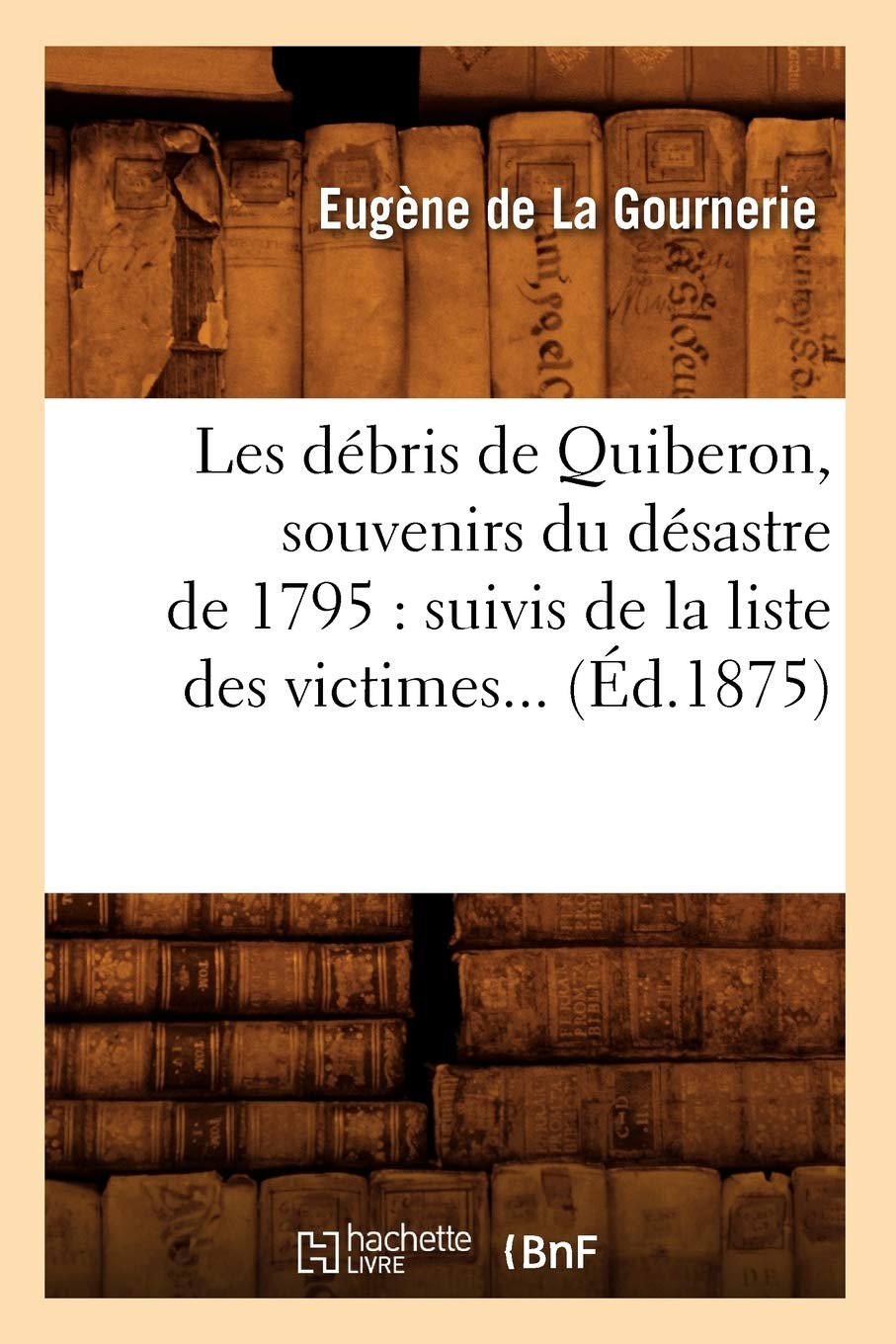 Les débris de Quiberon, souvenirs du désastre de 1795 : suivis de la liste des victimes (Éd.1875) book