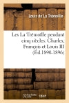 Les La Trémoïlle pendant cinq siècles. Charles, François et Louis III (Ed.1890-1896) Politics & History