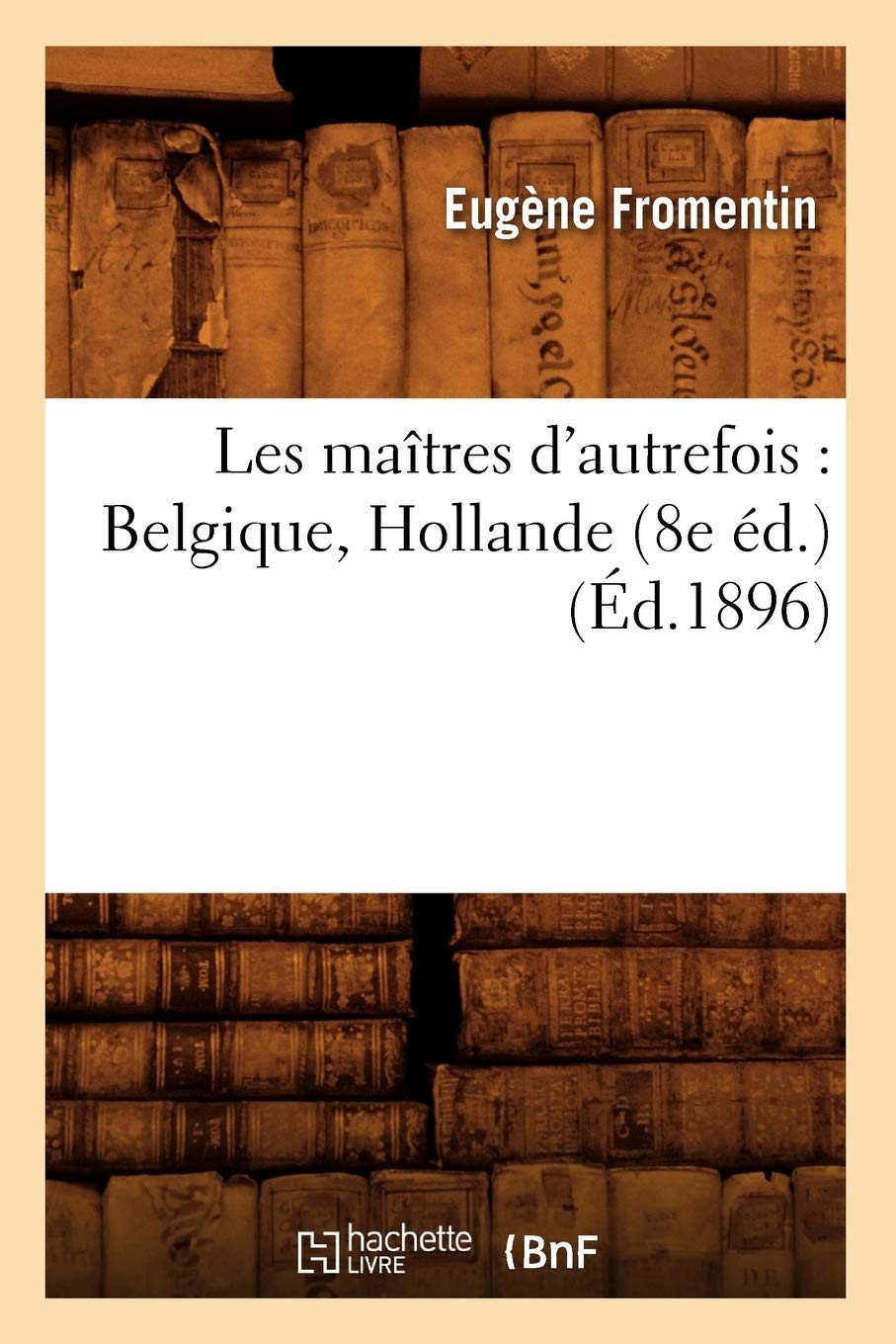 Les Maîtres d'Autrefois: Belgique, Hollande (8e Éd.) (Éd.1896) (Arts) Film, Art & Culture