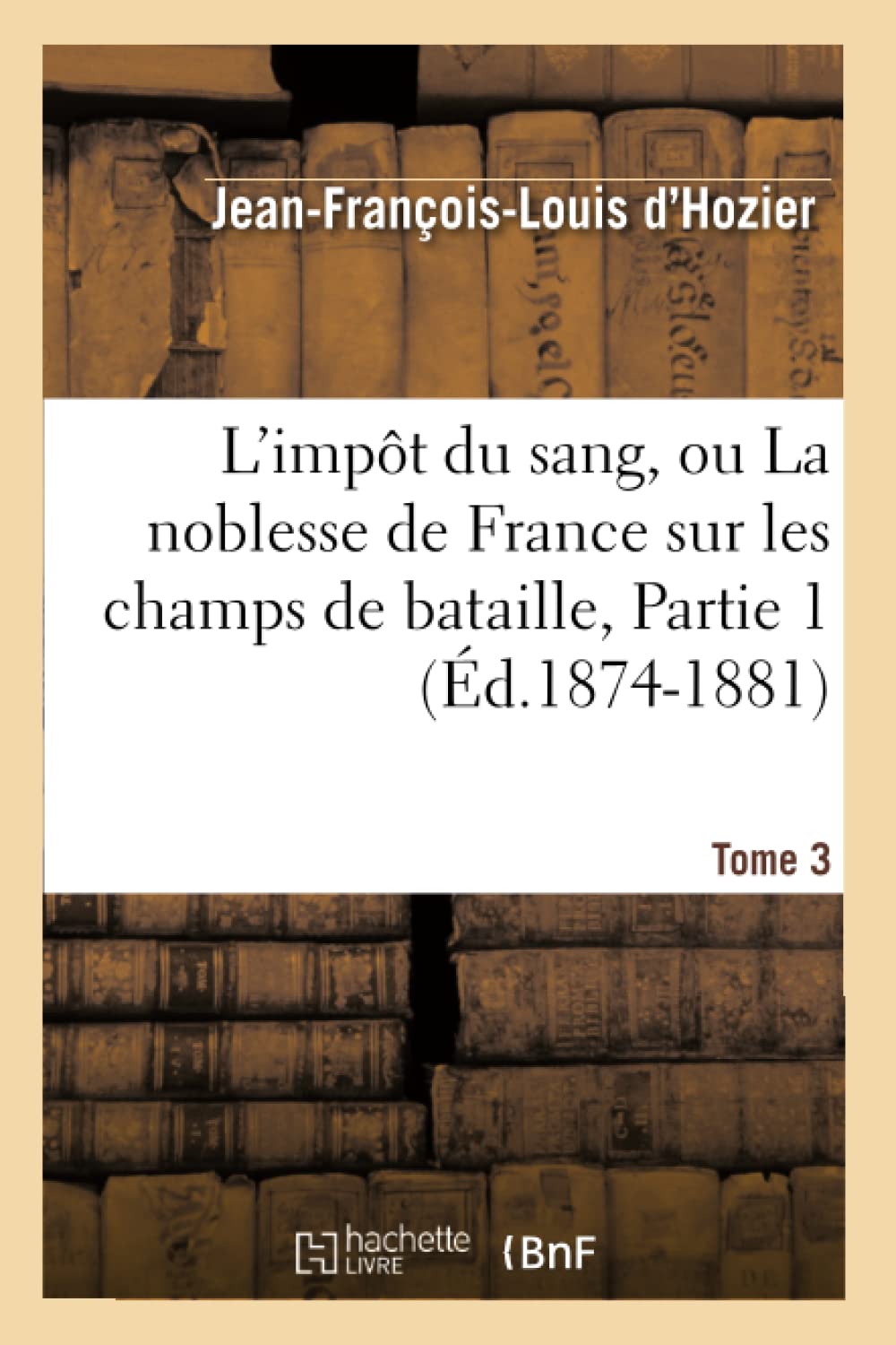 L'impôt du sang, ou La noblesse de France sur les champs de bataille. Tome 3,Partie 1 (Éd.1874-1881) book