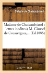Madame de Chateaubriand : lettres inédites à M. Clausel de Coussergues (Ed.1888) book