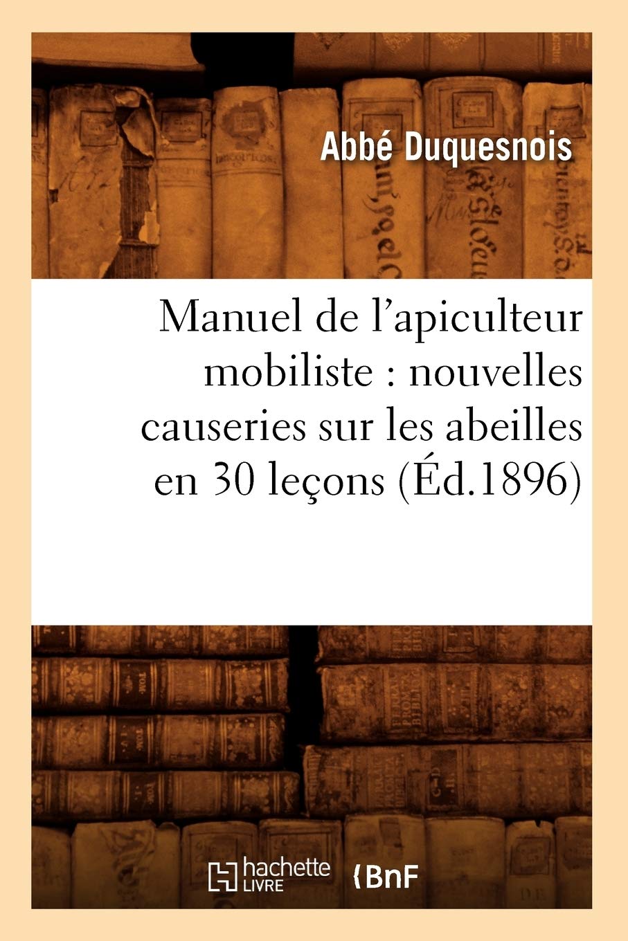 Manuel de l'apiculteur mobiliste : nouvelles causeries sur les abeilles en 30 leçons (Éd.1896) book