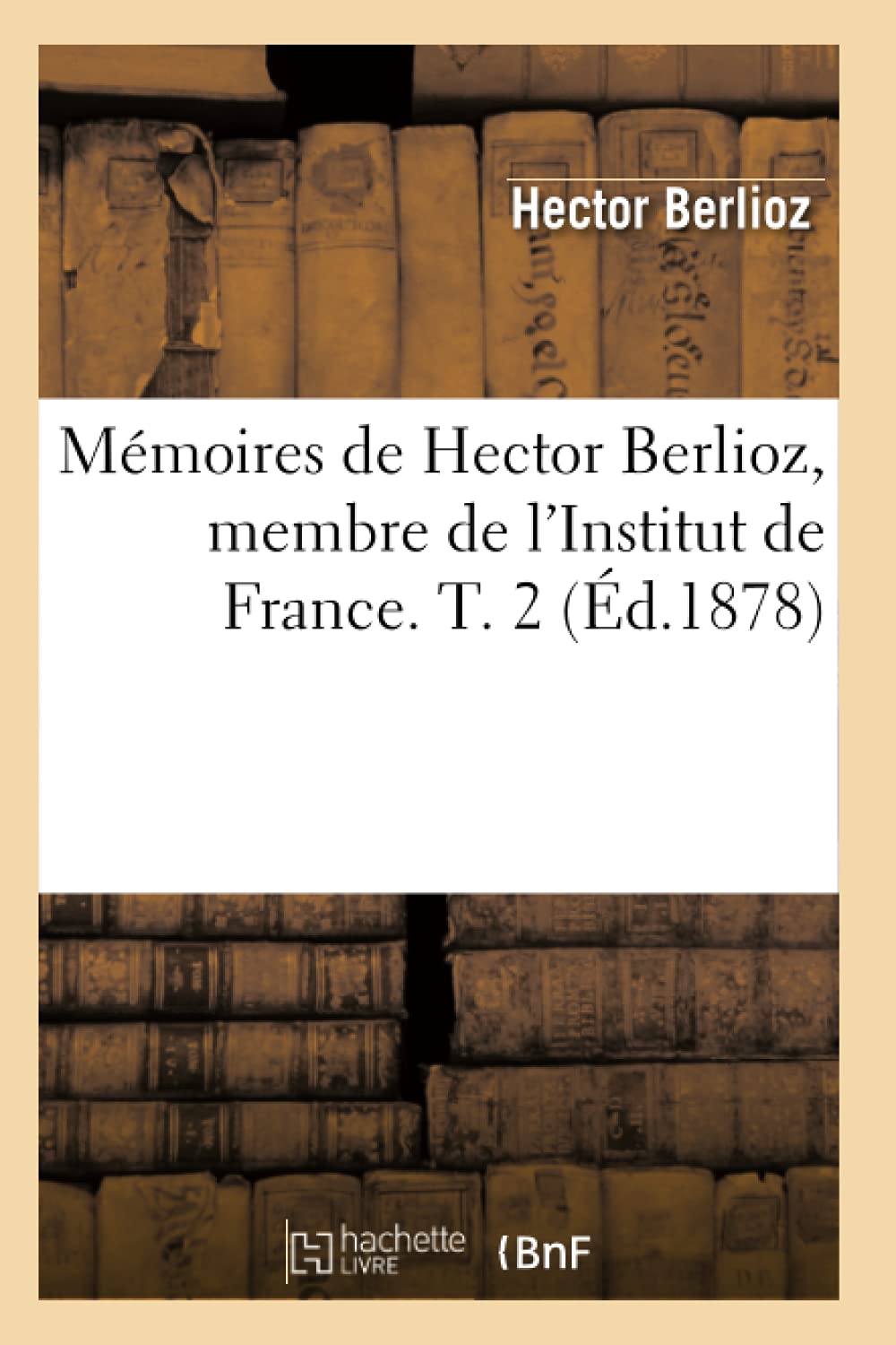 Mémoires de Hector Berlioz, Membre de l'Institut de France. T. 2 (Éd.1878) Art & Literature