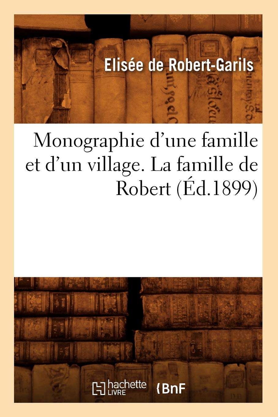 Monographie d'une famille et d'un village. La famille de Robert (Éd.1899) book