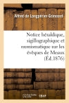 Notice héraldique, sigillographique et numismatique sur les évêques de Meaux (Ed.1876) Reference Books