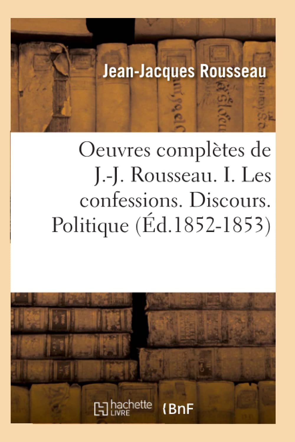 Oeuvres complètes de J.-J. Rousseau. I. Les confessions. Discours. Politique (Éd.1852-1853) book