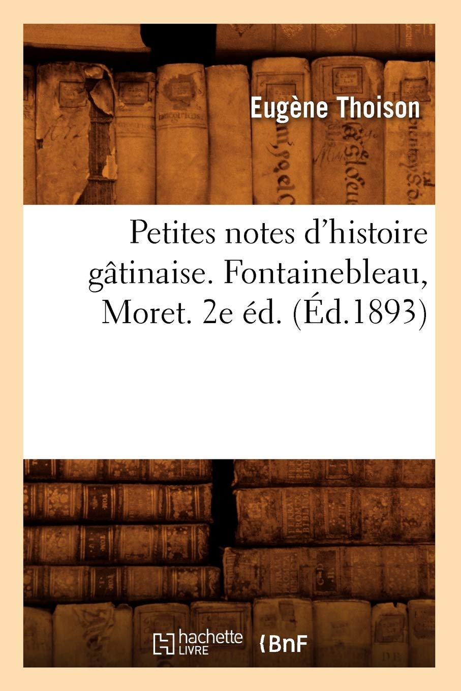 Petites notes d'histoire gâtinaise. Fontainebleau, Moret. 2e éd. (Éd.1893) book