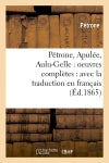 Pétrone, Apulée, Aulu-Gelle : oeuvres complètes : avec la traduction en français (Ed.1865) book