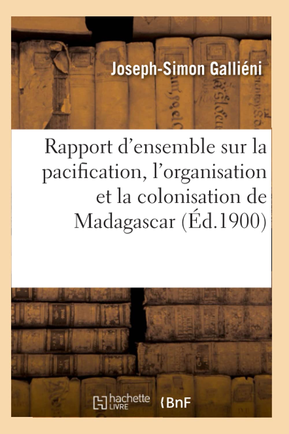 Rapport d'ensemble sur la pacification, l'organisation et la colonisation de Madagascar (Éd.1900) book