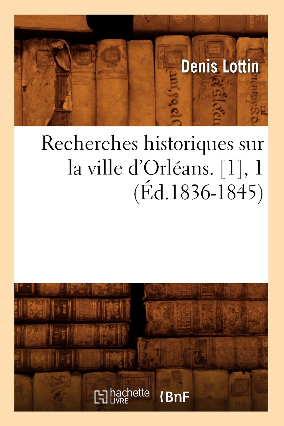 Recherches historiques sur la ville d'Orléans. , 1 (Éd.1836-1845) book