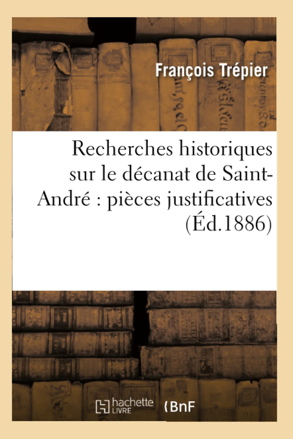 Recherches historiques sur le décanat de Saint-André : pièces justificatives (Éd.1886) book