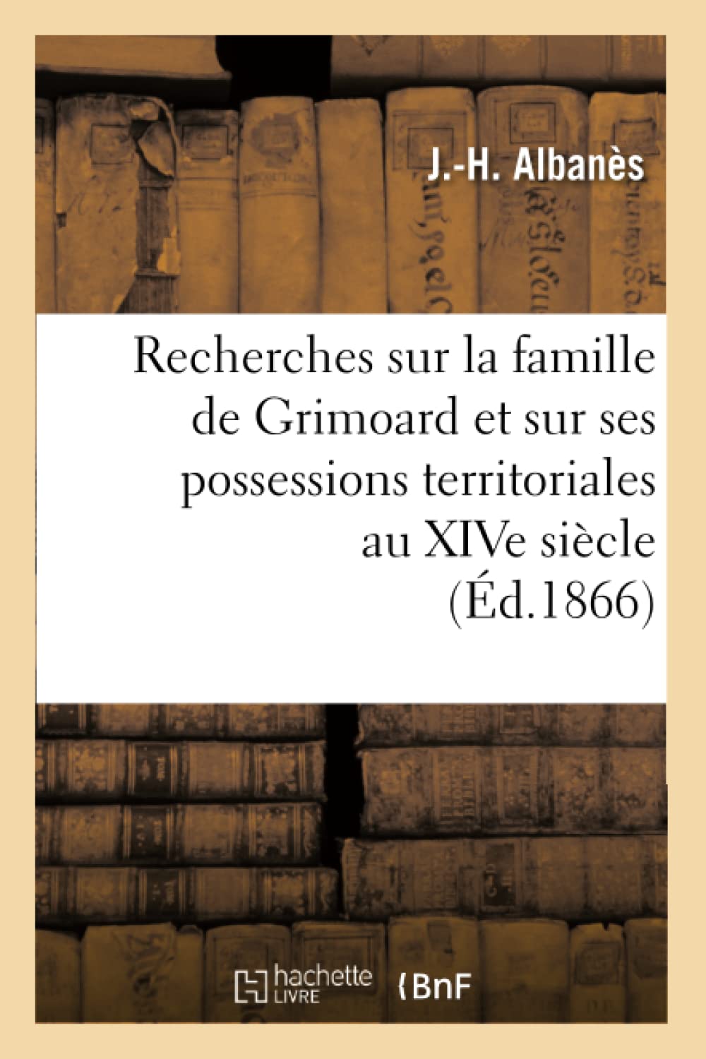 Recherches sur la famille de Grimoard et sur ses possessions territoriales au XIVe siècle, (Éd.1866) book