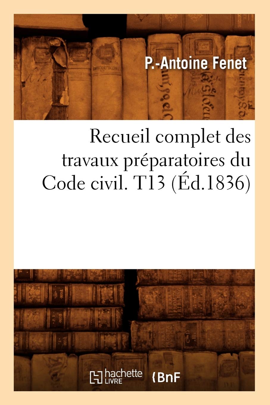 Recueil complet des travaux préparatoires du Code civil. T13 (Éd.1836) book